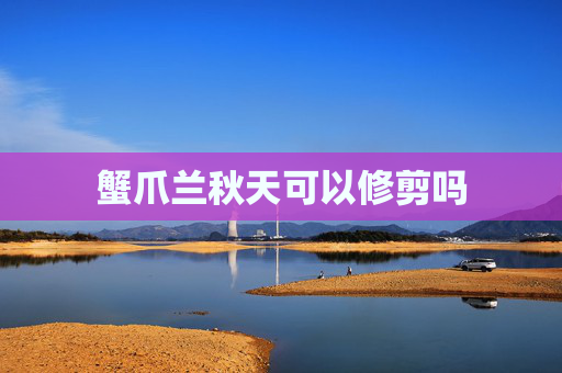 蟹爪兰秋天可以修剪吗