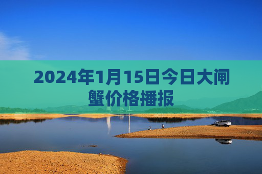 2024年1月15日今日大闸蟹价格播报