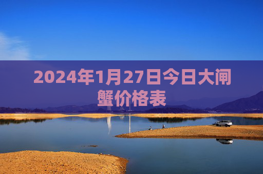 2024年1月27日今日大闸蟹价格表