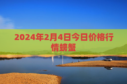 2024年2月4日今日价格行情螃蟹