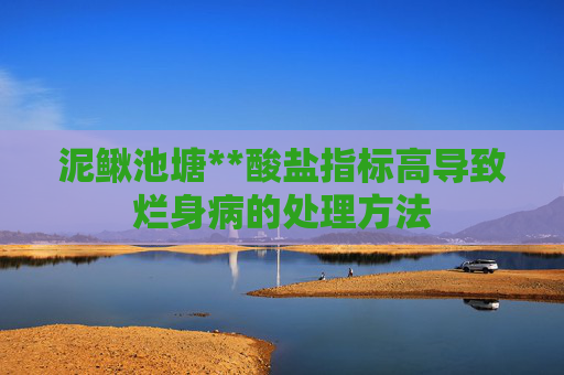 泥鳅池塘**酸盐指标高导致烂身病的处理方法