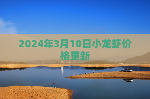 2024年3月10日小龙虾价格更新