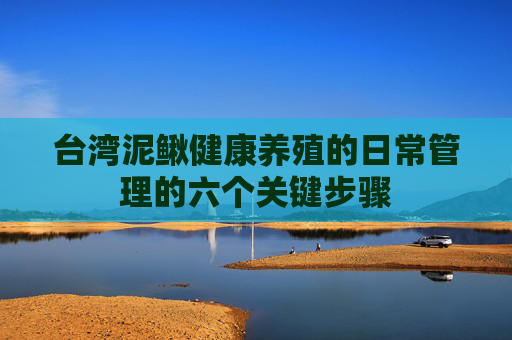台湾泥鳅健康养殖的日常管理的六个关键步骤