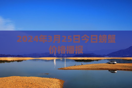2024年3月25日今日螃蟹价格播报