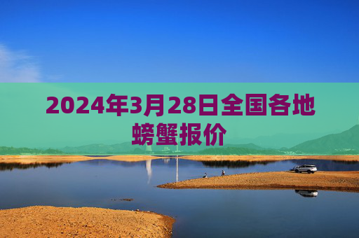 2024年3月28日全国各地螃蟹报价