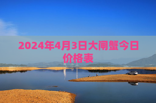 2024年4月3日大闸蟹今日价格表