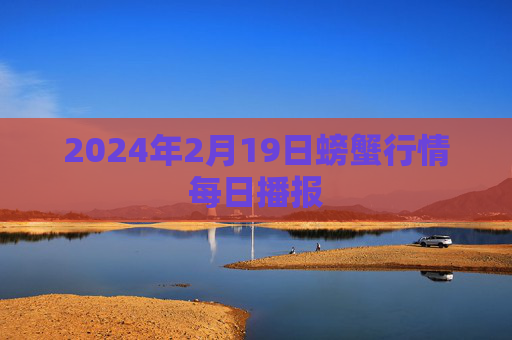 2024年2月19日螃蟹行情每日播报