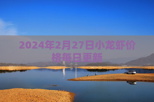 2024年2月27日小龙虾价格每日更新