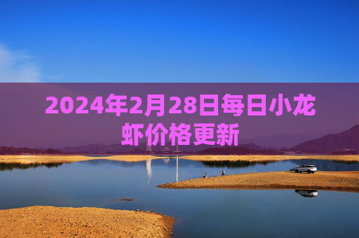 2024年2月28日每日小龙虾价格更新