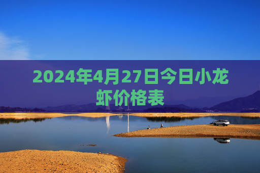 2024年4月27日今日小龙虾价格表