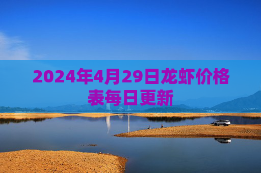 2024年4月29日龙虾价格表每日更新