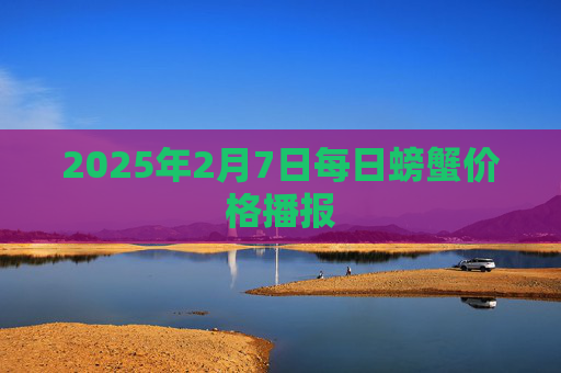 2025年2月7日每日螃蟹价格播报