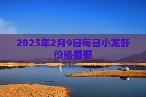 2025年2月9日每日小龙虾价格播报