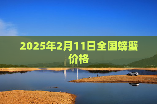 2025年2月11日全国螃蟹价格