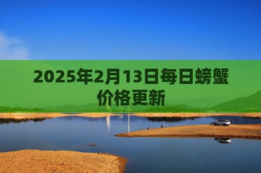 2025年2月13日每日螃蟹价格更新