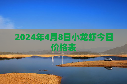 2024年4月8日小龙虾今日价格表