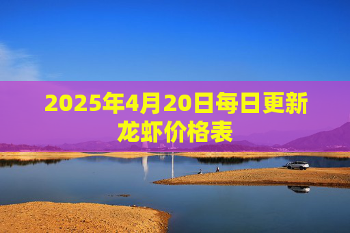 2025年4月20日每日更新龙虾价格表