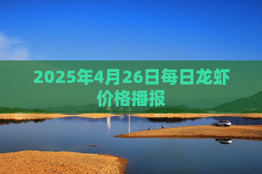 2025年4月26日每日龙虾价格播报