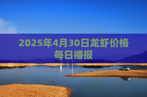 2025年4月30日龙虾价格每日播报