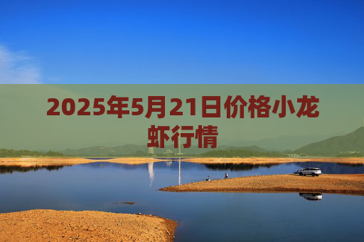 2025年5月21日价格小龙虾行情