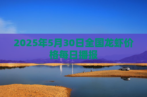 2025年5月30日全国龙虾价格每日播报