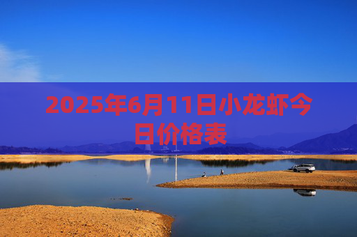 2025年6月11日小龙虾今日价格表
