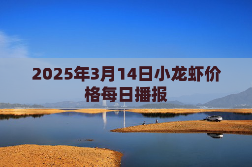 2025年3月14日小龙虾价格每日播报