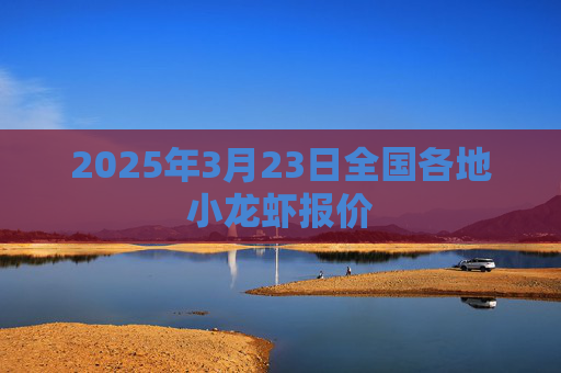2025年3月23日全国各地小龙虾报价