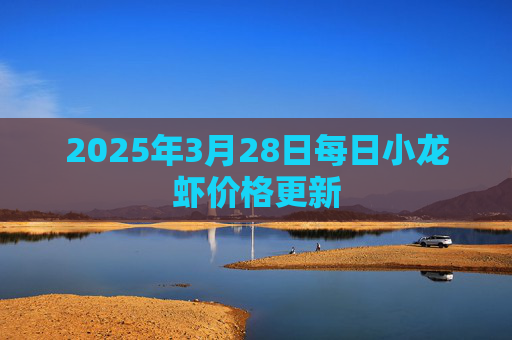 2025年3月28日每日小龙虾价格更新