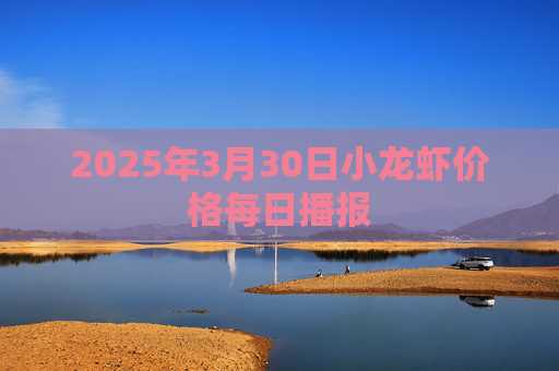 2025年3月30日小龙虾价格每日播报