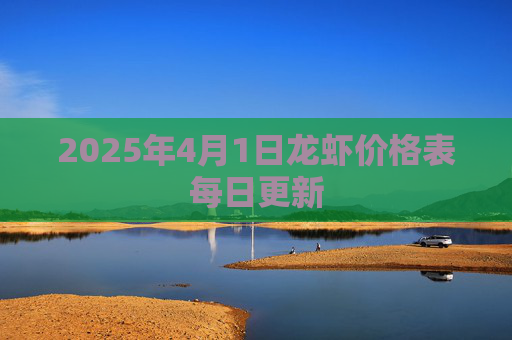 2025年4月1日龙虾价格表每日更新