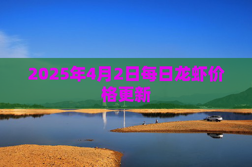 2025年4月2日每日龙虾价格更新