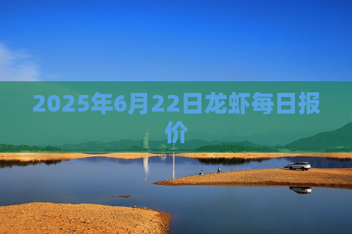 2025年6月22日龙虾每日报价
