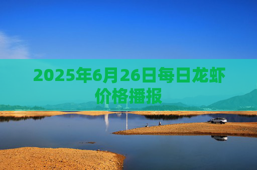 2025年6月26日每日龙虾价格播报