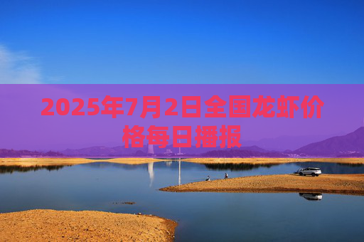 2025年7月2日全国龙虾价格每日播报
