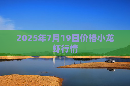 2025年7月19日价格小龙虾行情