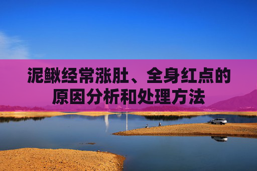 泥鳅经常涨肚、全身红点的原因分析和处理方法