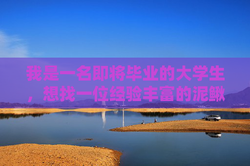 我是一名即将毕业的大学生,想找一位经验丰富的泥鳅养殖师父拜师!! 想自己做养殖,真诚求师!!!! 我是一名即将毕业的大学生,想找一位经验丰富的泥鳅养殖师父拜师!! 想自己做养殖,真诚求师!!!!