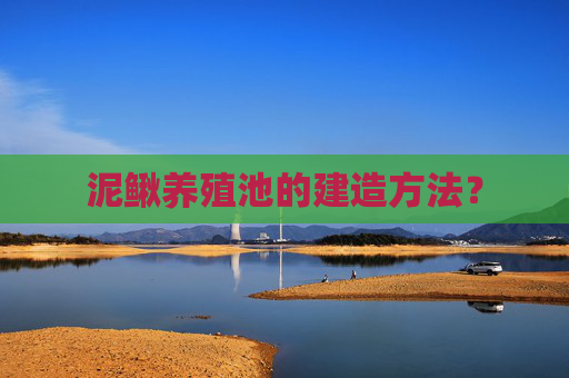 泥鳅养殖池的建造方法?