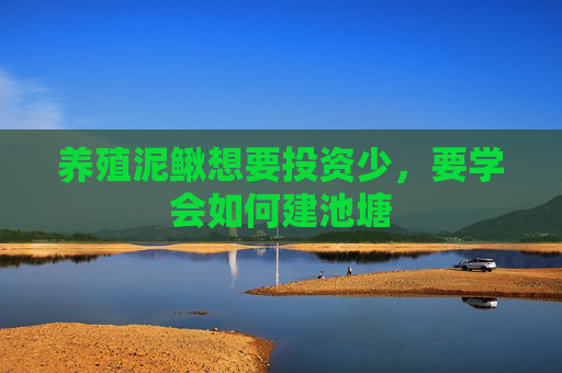 养殖泥鳅想要投资少，要学会如何建池塘