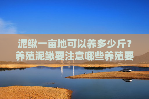 泥鳅一亩地可以养多少斤？养殖泥鳅要注意哪些养殖要点？